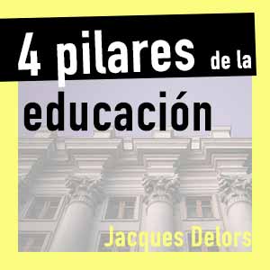 Los 4 pilares de la educación – Jacques Delors